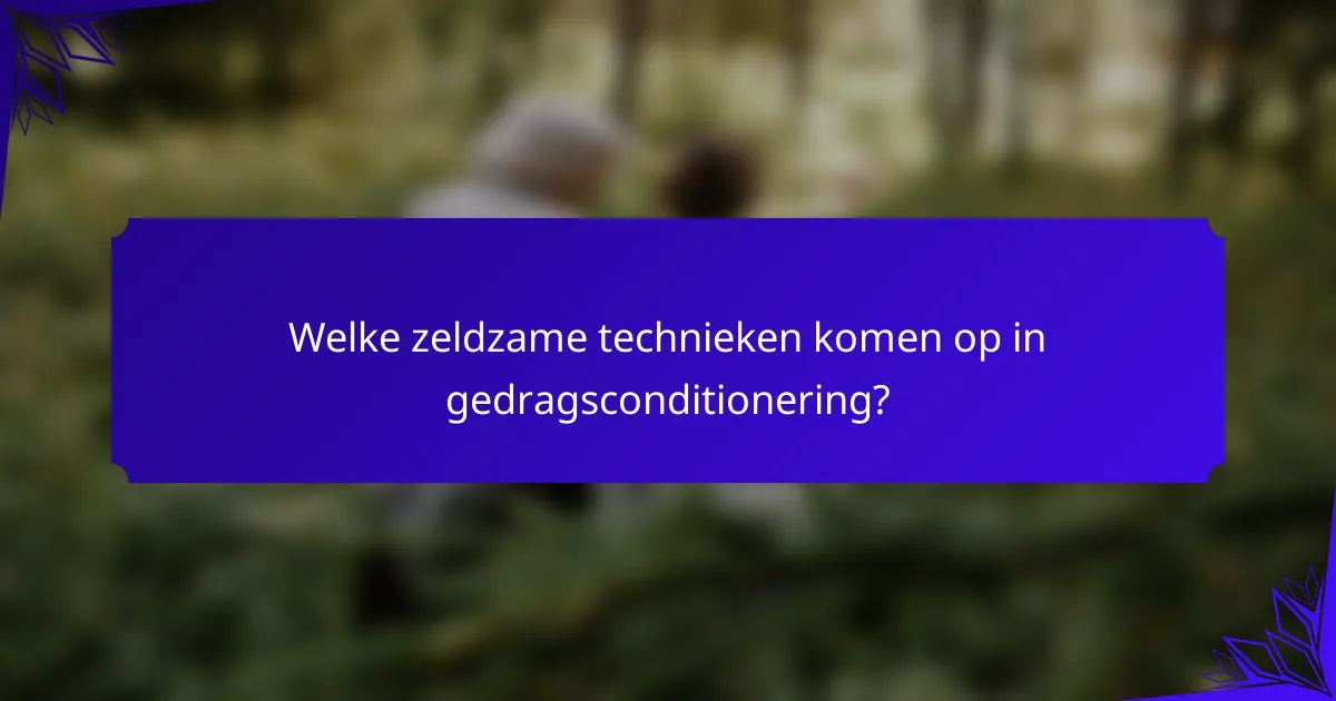 Welke zeldzame technieken komen op in gedragsconditionering?