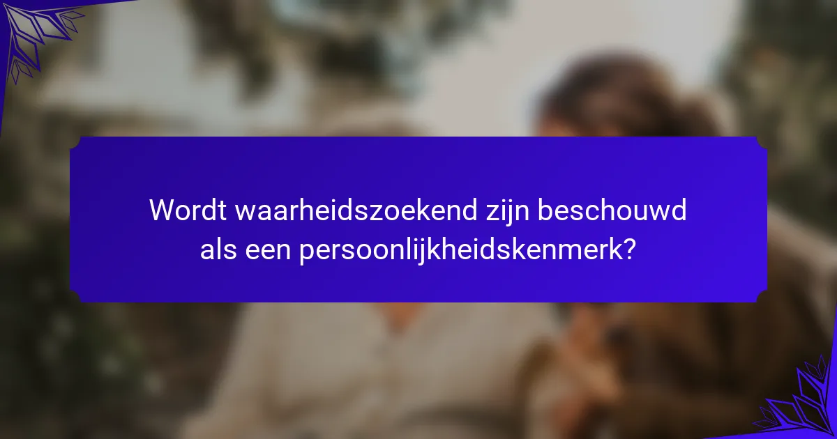 Wordt waarheidszoekend zijn beschouwd als een persoonlijkheidskenmerk?